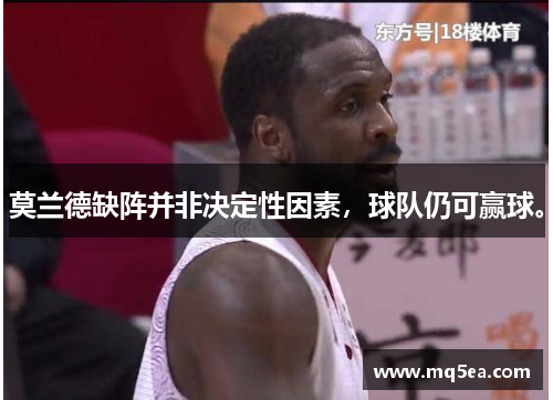 莫兰德缺阵并非决定性因素，球队仍可赢球。