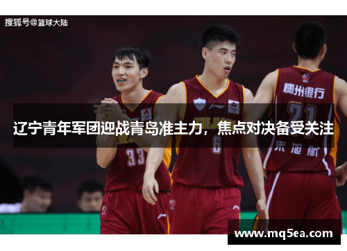 辽宁青年军团迎战青岛准主力，焦点对决备受关注